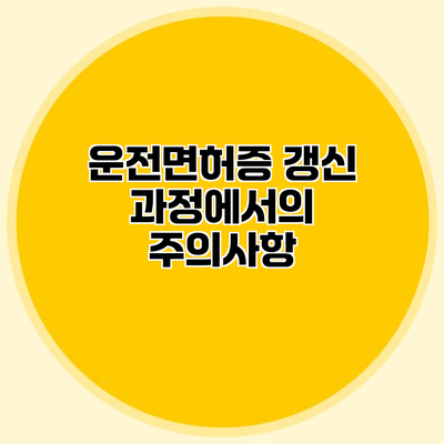 운전면허증 갱신 과정에서의 주의사항