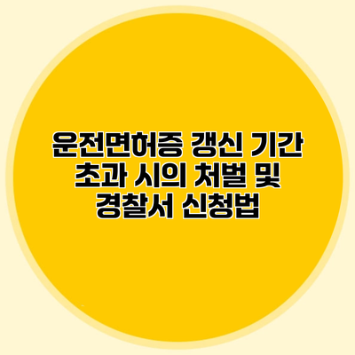 운전면허증 갱신 기간 초과 시의 처벌 및 경찰서 신청법