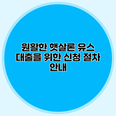 원활한 햇살론 유스 대출을 위한 신청 절차 안내