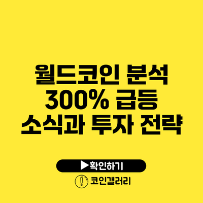 월드코인 분석: 300% 급등 소식과 투자 전략