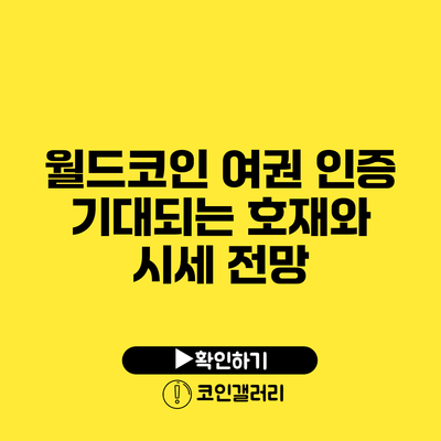 월드코인 여권 인증: 기대되는 호재와 시세 전망