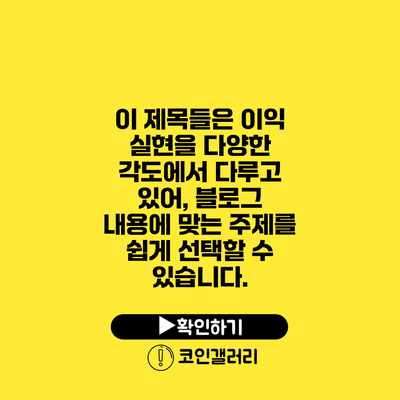이 제목들은 이익 실현을 다양한 각도에서 다루고 있어, 블로그 내용에 맞는 주제를 쉽게 선택할 수 있습니다.