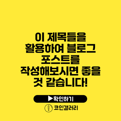이 제목들을 활용하여 블로그 포스트를 작성해보시면 좋을 것 같습니다!