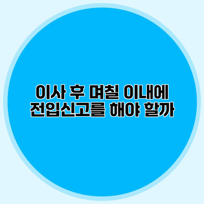 이사 후 며칠 이내에 전입신고를 해야 할까?