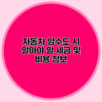 자동차 양수도 시 알아야 할 세금 및 비용 정보