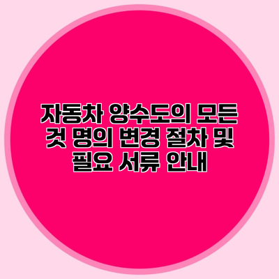 자동차 양수도의 모든 것 명의 변경 절차 및 필요 서류 안내