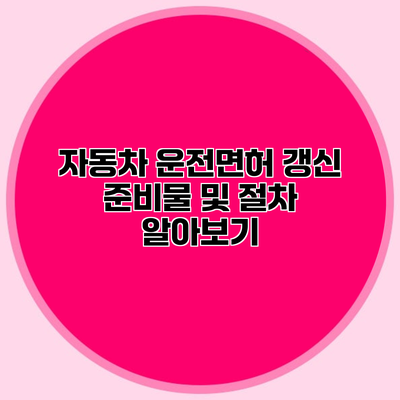 자동차 운전면허 갱신 준비물 및 절차 알아보기