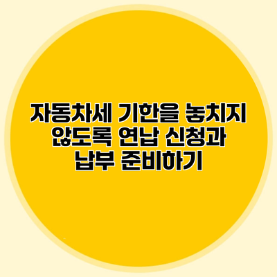 자동차세 기한을 놓치지 않도록 연납 신청과 납부 준비하기