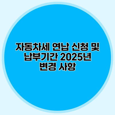 자동차세 연납 신청 및 납부기간 2025년 변경 사항
