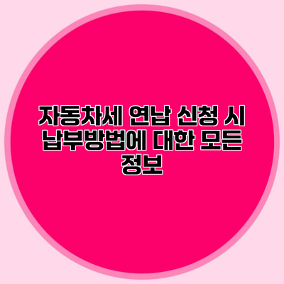 자동차세 연납 신청 시 납부방법에 대한 모든 정보