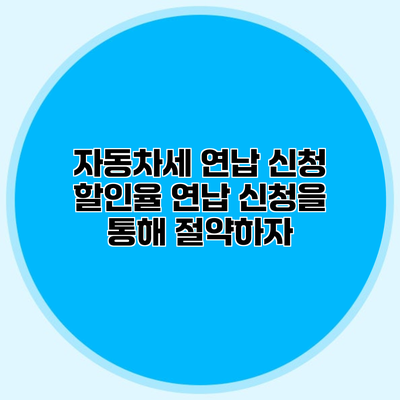 자동차세 연납 신청 할인율 연납 신청을 통해 절약하자