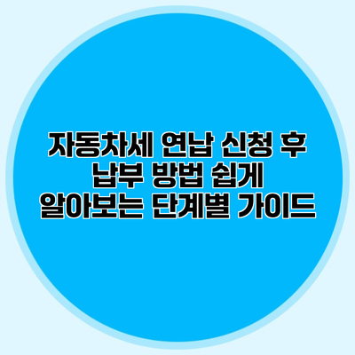자동차세 연납 신청 후 납부 방법 쉽게 알아보는 단계별 가이드