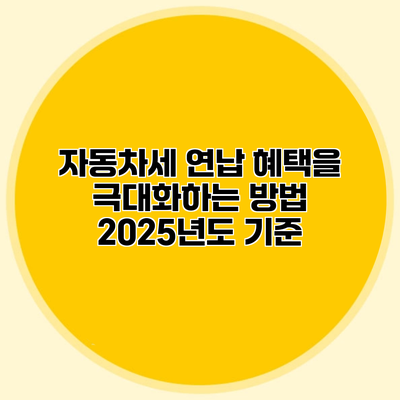 자동차세 연납 혜택을 극대화하는 방법 2025년도 기준