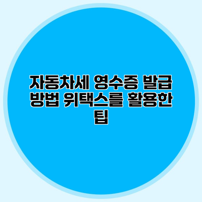 자동차세 영수증 발급 방법 위택스를 활용한 팁