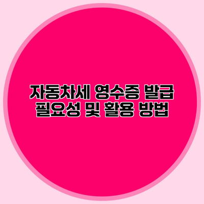자동차세 영수증 발급 필요성 및 활용 방법
