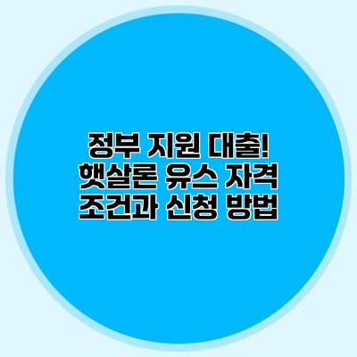 정부 지원 대출! 햇살론 유스 자격 조건과 신청 방법