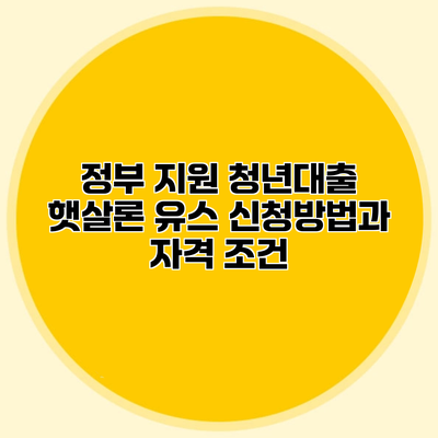 정부 지원 청년대출 햇살론 유스 신청방법과 자격 조건