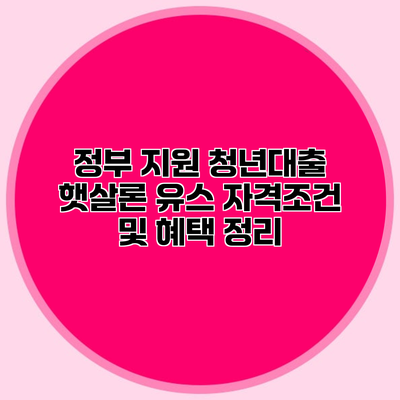 정부 지원 청년대출 햇살론 유스 자격조건 및 혜택 정리