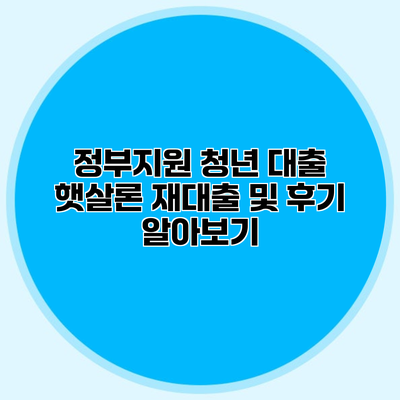 정부지원 청년 대출 햇살론 재대출 및 후기 알아보기