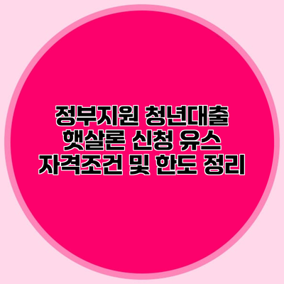 정부지원 청년대출 햇살론 신청 유스 자격조건 및 한도 정리