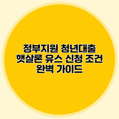 정부지원 청년대출 햇살론 유스 신청 조건 완벽 가이드