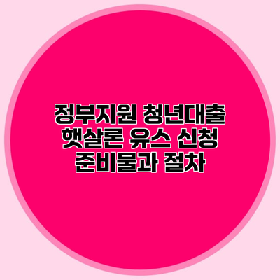정부지원 청년대출 햇살론 유스 신청 준비물과 절차