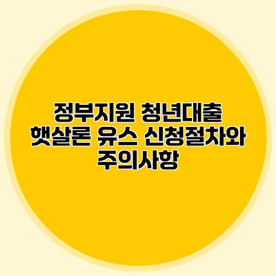 정부지원 청년대출 햇살론 유스 신청절차와 주의사항