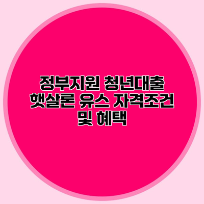 정부지원 청년대출 햇살론 유스 자격조건 및 혜택