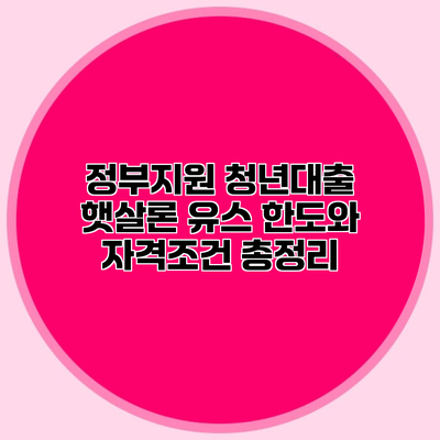 정부지원 청년대출 햇살론 유스 한도와 자격조건 총정리