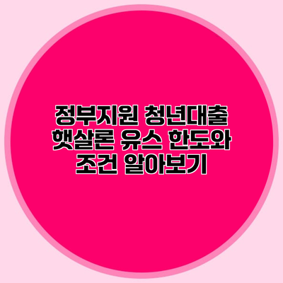 정부지원 청년대출 햇살론 유스 한도와 조건 알아보기