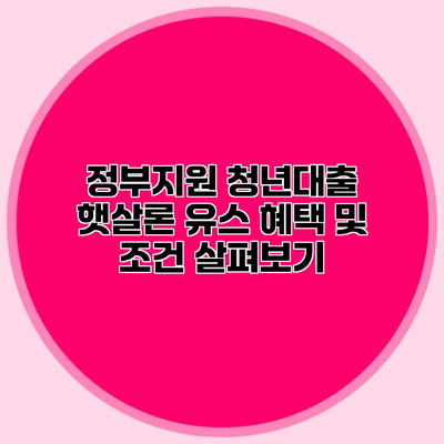 정부지원 청년대출 햇살론 유스 혜택 및 조건 살펴보기