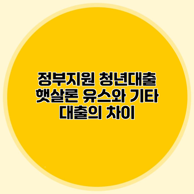 정부지원 청년대출 햇살론 유스와 기타 대출의 차이