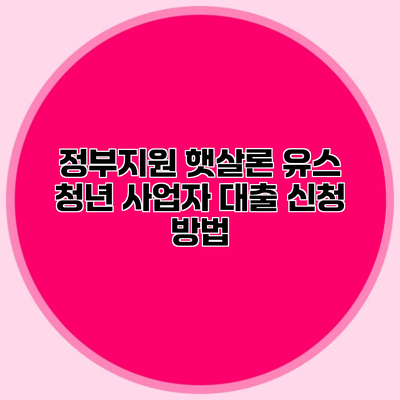 정부지원 햇살론 유스 청년 사업자 대출 신청 방법