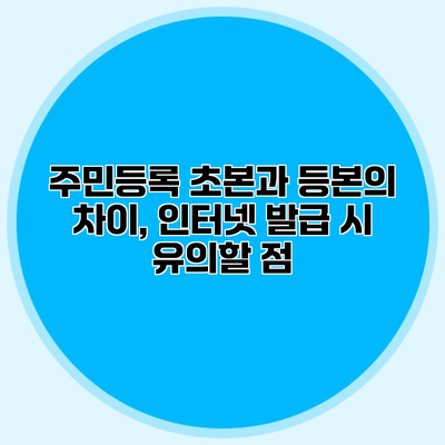 주민등록 초본과 등본의 차이, 인터넷 발급 시 유의할 점