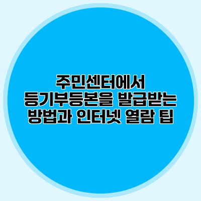 주민센터에서 등기부등본을 발급받는 방법과 인터넷 열람 팁