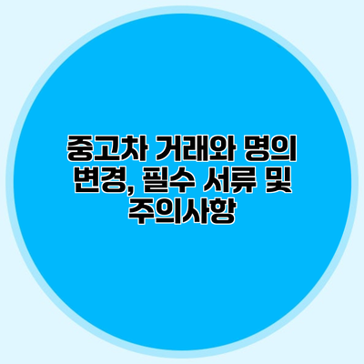 중고차 거래와 명의 변경, 필수 서류 및 주의사항