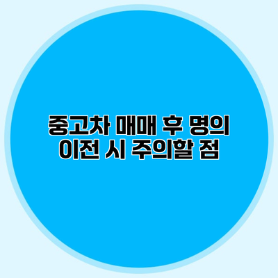 중고차 매매 후 명의 이전 시 주의할 점