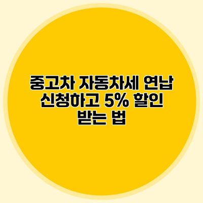 중고차 자동차세 연납 신청하고 5% 할인 받는 법