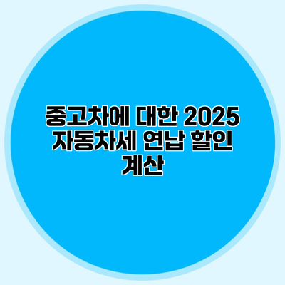중고차에 대한 2025 자동차세 연납 할인 계산