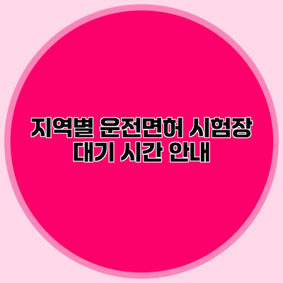 지역별 운전면허 시험장 대기 시간 안내