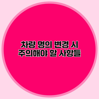 차량 명의 변경 시 주의해야 할 사항들