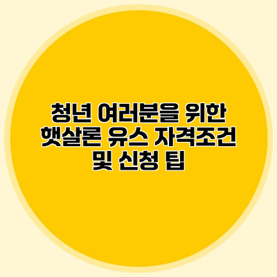 청년 여러분을 위한 햇살론 유스 자격조건 및 신청 팁