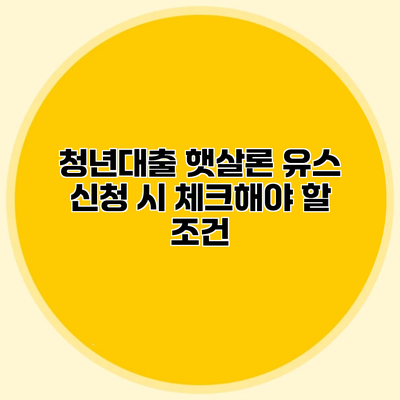 청년대출 햇살론 유스 신청 시 체크해야 할 조건