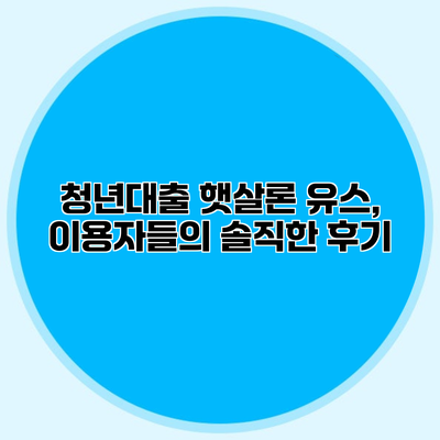 청년대출 햇살론 유스, 이용자들의 솔직한 후기