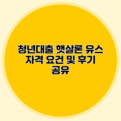 청년대출 햇살론 유스 자격 요건 및 후기 공유