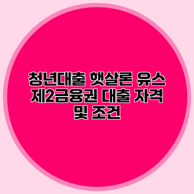청년대출 햇살론 유스 제2금융권 대출 자격 및 조건