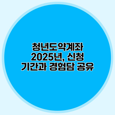 청년도약계좌 2025년, 신청 기간과 경험담 공유