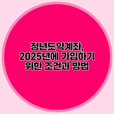청년도약계좌, 2025년에 가입하기 위한 조건과 방법