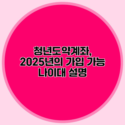 청년도약계좌, 2025년의 가입 가능 나이대 설명