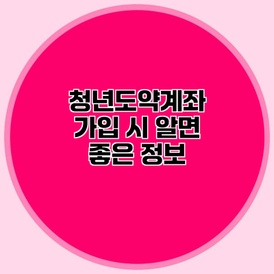 청년도약계좌 가입 시 알면 좋은 정보
